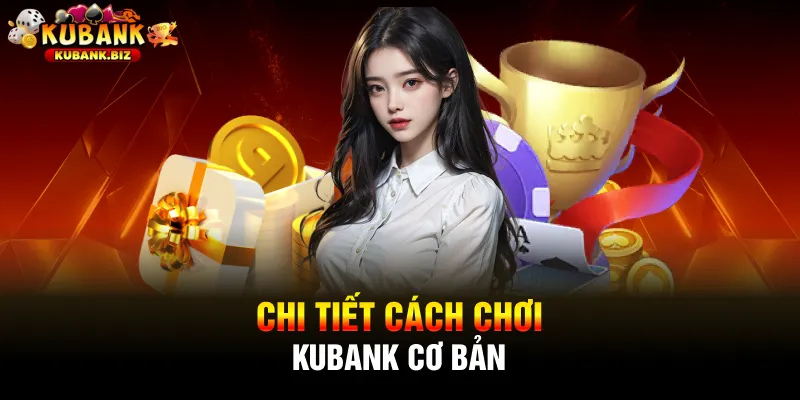 Chi tiết cách chơi kubank cơ bản