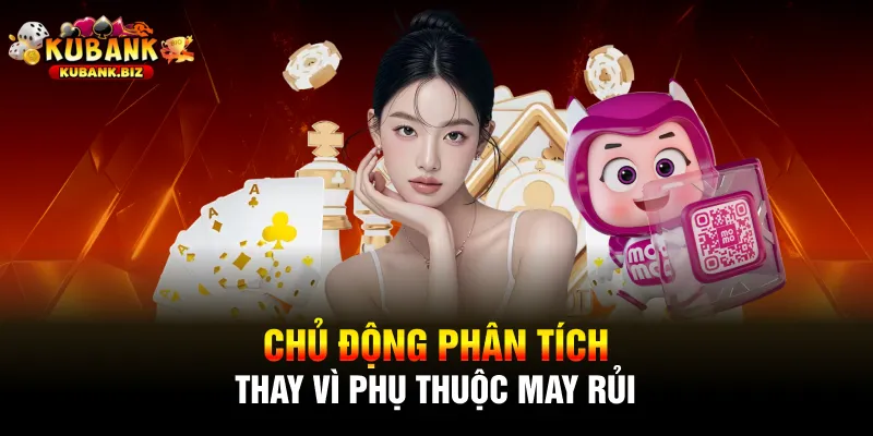 Chủ động phân tích thay vì phụ thuộc may rủi