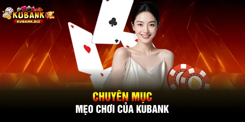 Chuyên mục mẹo chơi của Kubank