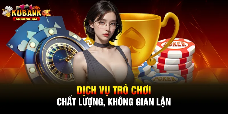 Dịch vụ trò chơi chất lượng, không gian lận