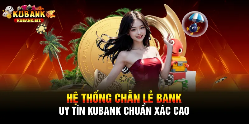 Hệ Thống Chẵn Lẻ Bank Uy Tín Kubank Chuẩn Xác Cao