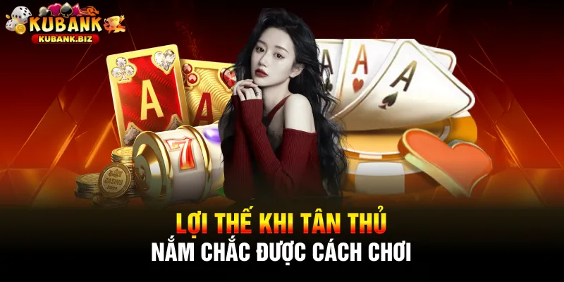 Lợi thế khi tân thủ nắm chắc được cách chơi