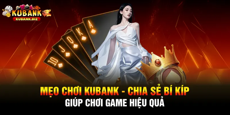 Mẹo Chơi Kubank - Chia Sẻ Bí Kíp Giúp Chơi Game Hiệu Quả