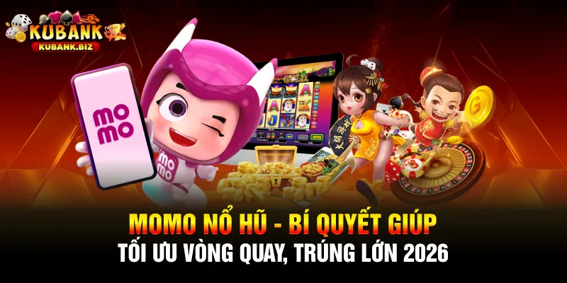 Momo Nổ Hũ - Bí Quyết Giúp Tối Ưu Vòng Quay, Trúng Lớn 2026