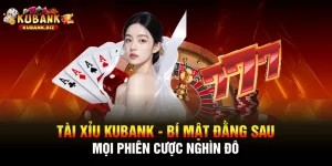 Tài Xỉu Kubank - Bí Mật Đằng Sau Mọi Phiên Cược Nghìn Đô