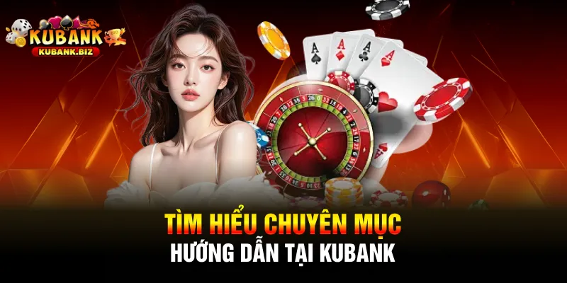 Tìm hiểu chuyên mục hướng dẫn tại Kubank