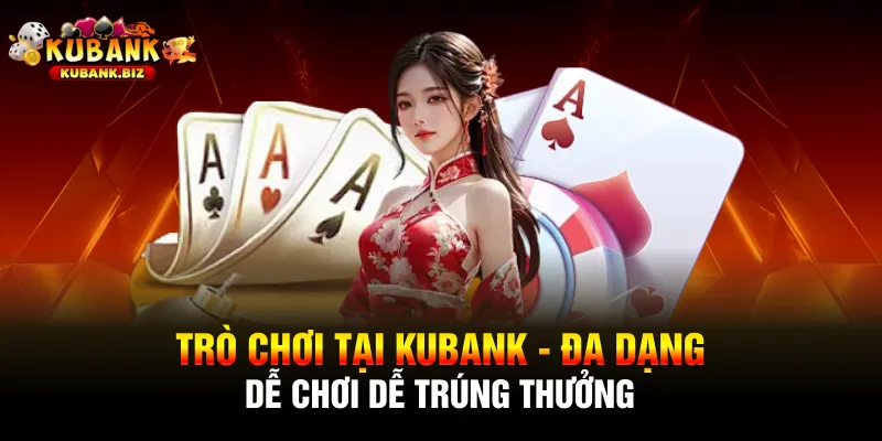 Trò Chơi Tại Kubank - Đa Dạng, Dễ Chơi Dễ Trúng Thưởng