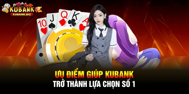 Ưu điểm giúp Kubank trở thành lựa chọn số 1
